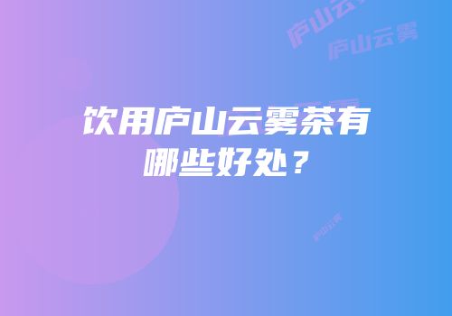 饮用庐山云雾茶有哪些好处？