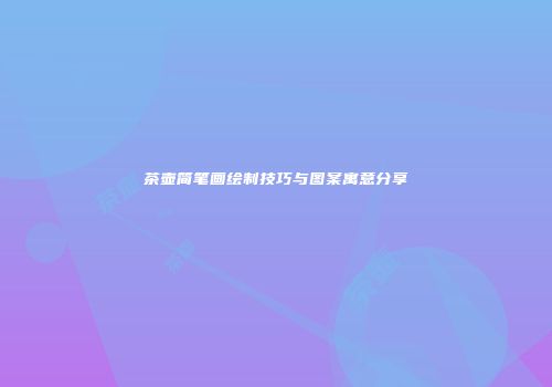 茶壶简笔画绘制技巧与图案寓意分享