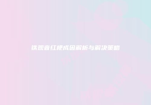 铁观音红梗成因解析与解决策略
