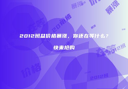 2012班盆价格暴涨，你还在等什么？快来抢购