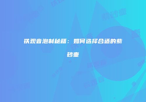 铁观音泡制秘籍：如何选择合适的紫砂壶