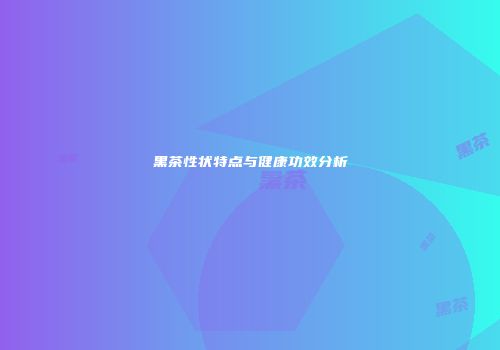 黑茶性状特点与健康功效分析