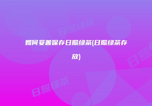 如何妥善保存日照绿茶(日照绿茶存放)