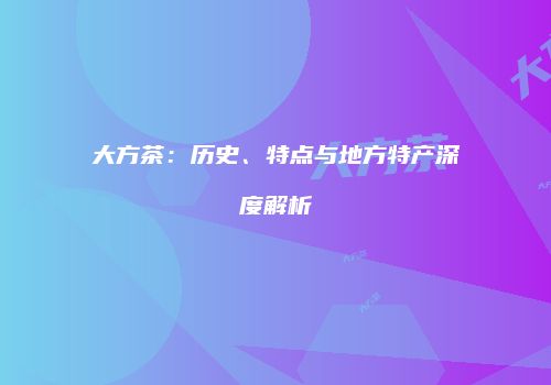 大方茶：历史、特点与地方特产深度解析