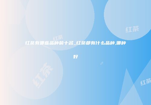 红茶有哪些品种前十名_红茶都有什么品种,哪种好
