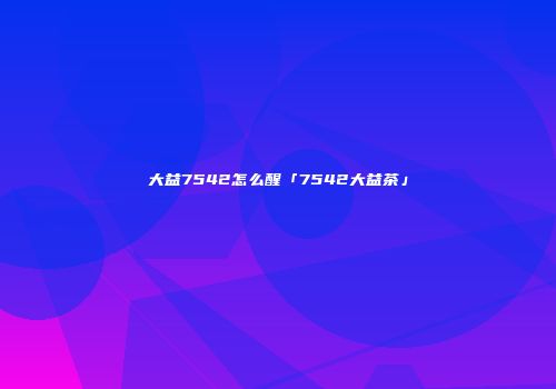 大益7542怎么醒「7542大益茶」