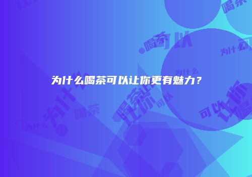 为什么喝茶可以让你更有魅力？