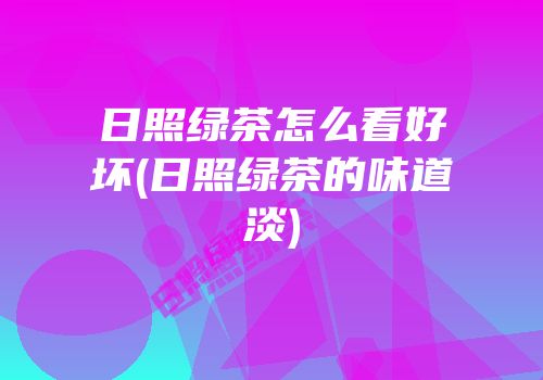 日照绿茶怎么看好坏(日照绿茶的味道淡)