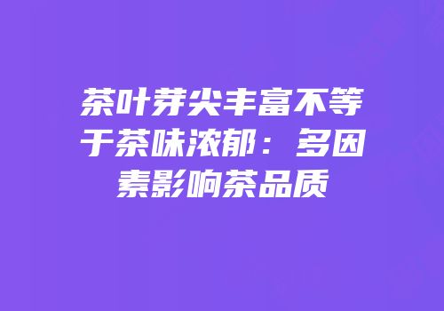 茶叶芽尖丰富不等于茶味浓郁：多因素影响茶品质