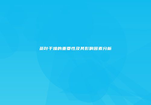 茶叶干燥的重要性及其影响因素分析