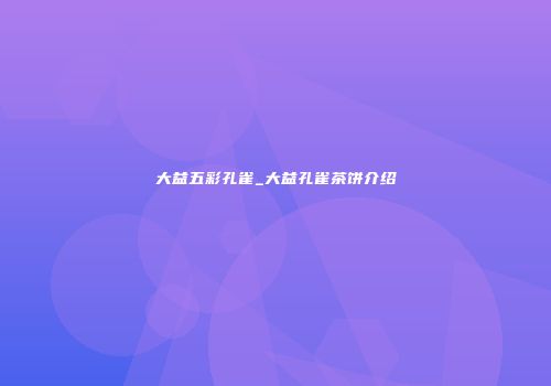 大益五彩孔雀_大益孔雀茶饼介绍