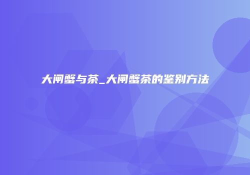 大闸蟹与茶_大闸蟹茶的鉴别方法