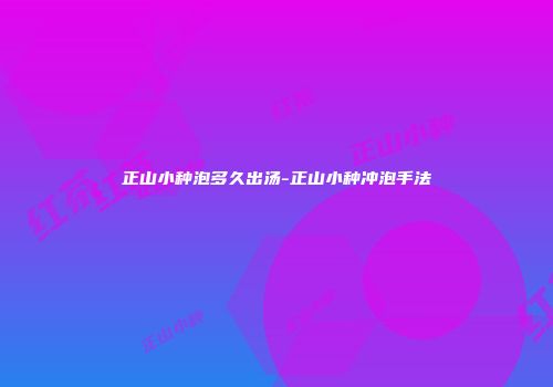 正山小种泡多久出汤-正山小种冲泡手法