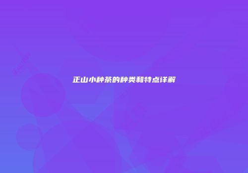 正山小种茶的种类和特点详解