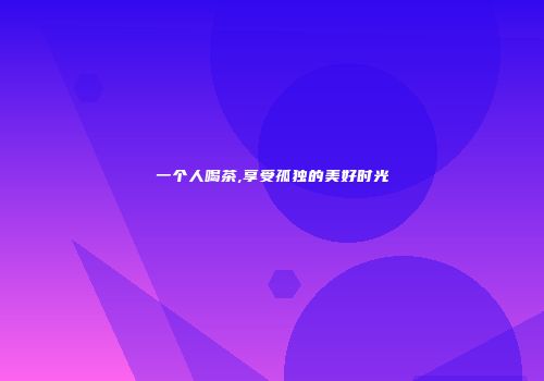一个人喝茶,享受孤独的美好时光