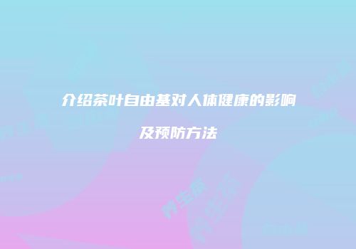 介绍茶叶自由基对人体健康的影响及预防方法