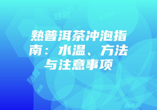 熟普洱茶冲泡指南：水温、方法与注意事项