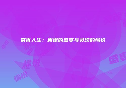 茶香人生：相逢的盛宴与灵魂的愉悦
