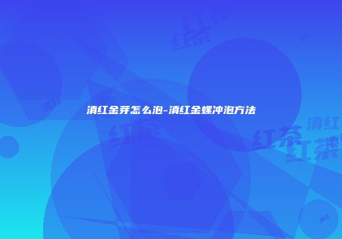 滇红金芽怎么泡-滇红金螺冲泡方法