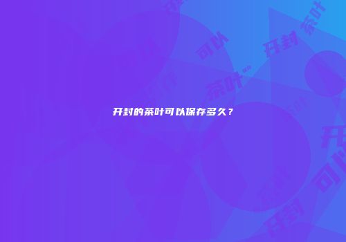 开封的茶叶可以保存多久？