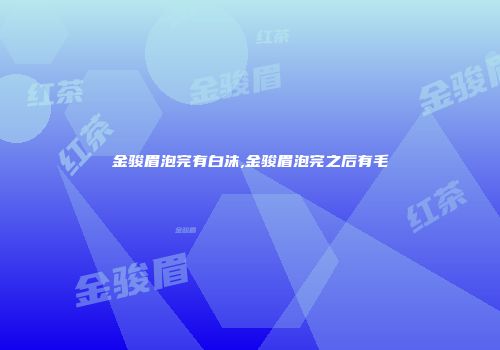 金骏眉泡完有白沫,金骏眉泡完之后有毛