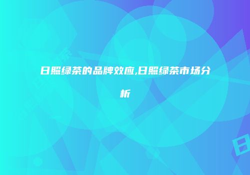 日照绿茶的品牌效应,日照绿茶市场分析