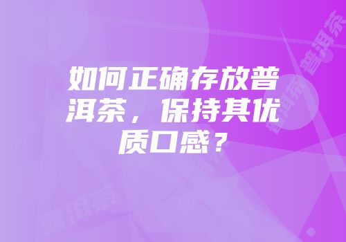 如何正确存放普洱茶，保持其优质口感？