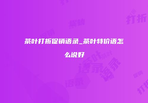 茶叶打折促销语录_茶叶特价语怎么说好