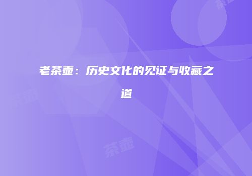 老茶壶：历史文化的见证与收藏之道