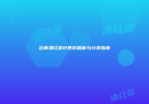云南滇红茶叶售价解析与分类指南