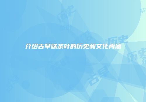 介绍古早味茶叶的历史和文化内涵