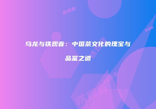 乌龙与铁观音：中国茶文化的瑰宝与品鉴之道