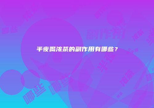 半夜喝浓茶的副作用有哪些？