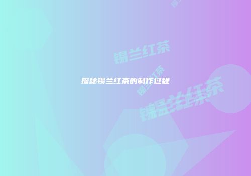 探秘锡兰红茶的制作过程