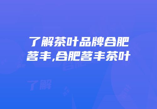 了解茶叶品牌合肥茗丰,合肥茗丰茶叶