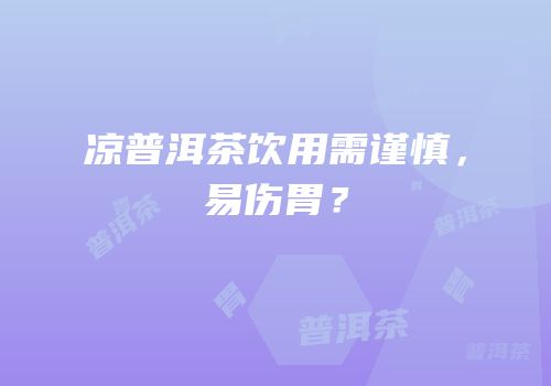 凉普洱茶饮用需谨慎，易伤胃？