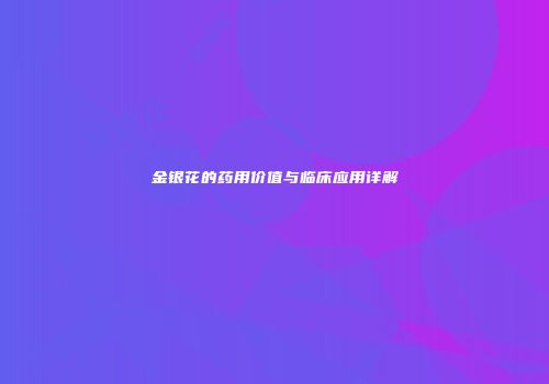 金银花的药用价值与临床应用详解