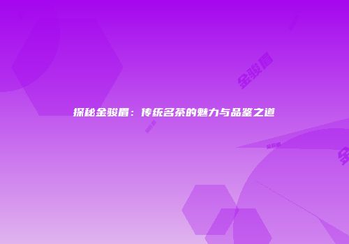 探秘金骏眉：传统名茶的魅力与品鉴之道