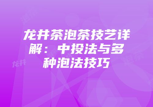 龙井茶泡茶技艺详解：中投法与多种泡法技巧