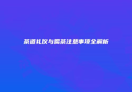 茶道礼仪与喝茶注意事项全解析