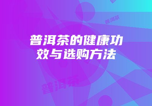 普洱茶的健康功效与选购方法