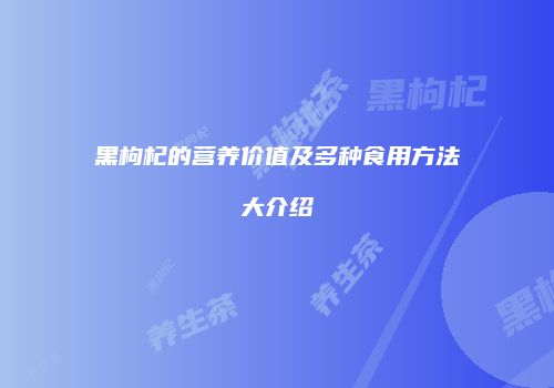 黑枸杞的营养价值及多种食用方法大介绍