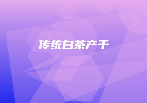 传统白茶产于