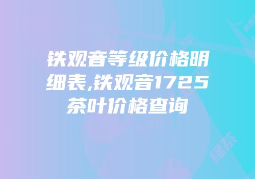 铁观音等级价格明细表,铁观音1725茶叶价格查询