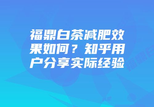 福鼎白茶减肥效果如何？知乎用户分享实际经验