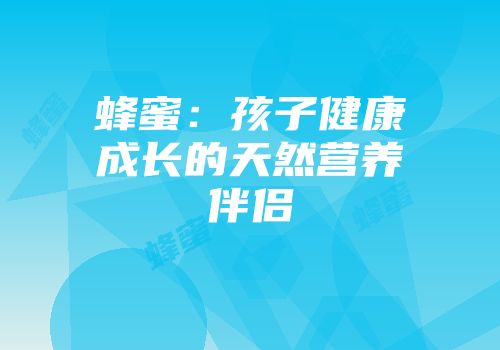 蜂蜜：孩子健康成长的天然营养伴侣