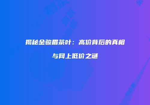 揭秘金骏眉茶叶：高价背后的真相与网上低价之谜