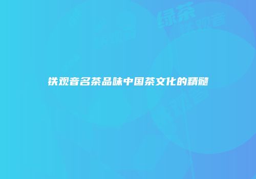 铁观音名茶品味中国茶文化的精髓
