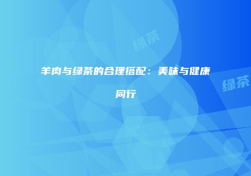 羊肉与绿茶的合理搭配：美味与健康同行