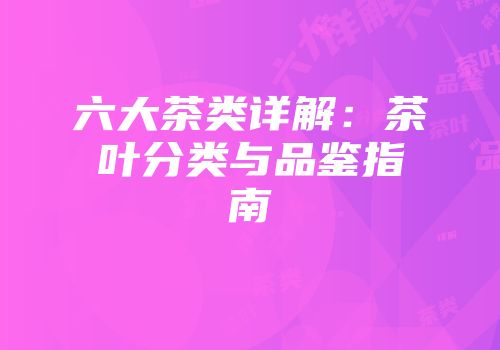 六大茶类详解：茶叶分类与品鉴指南